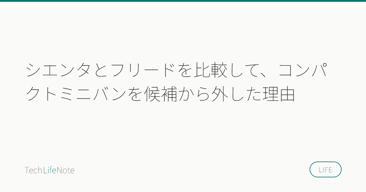 シエンタとフリードを比較して、コンパクトミニバンを候補から外した理由